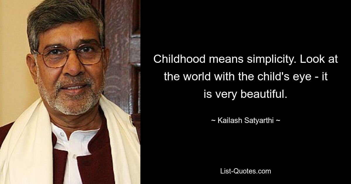 Childhood means simplicity. Look at the world with the child's eye - it is very beautiful. — © Kailash Satyarthi