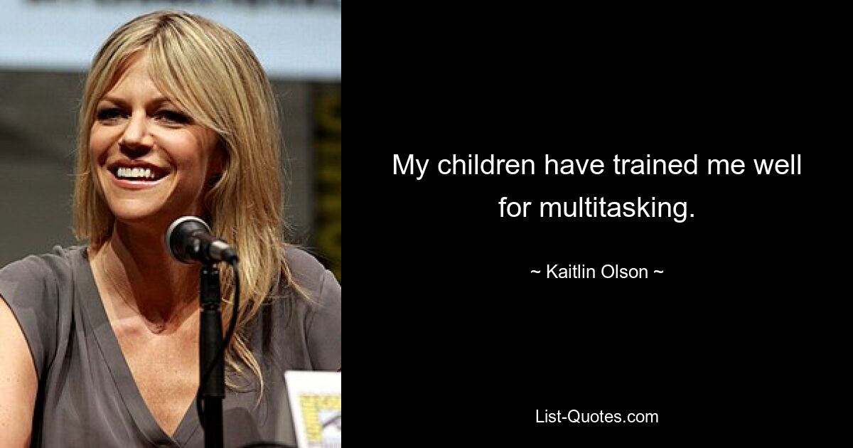 My children have trained me well for multitasking. — © Kaitlin Olson