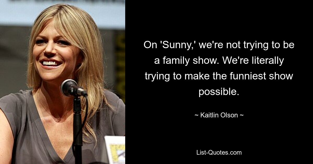 On 'Sunny,' we're not trying to be a family show. We're literally trying to make the funniest show possible. — © Kaitlin Olson