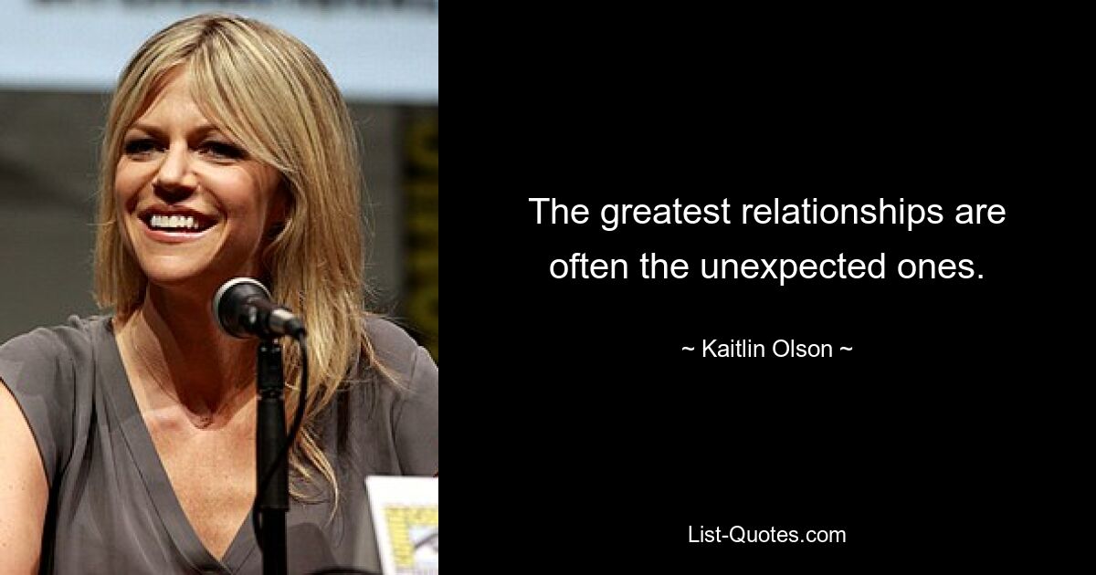 The greatest relationships are often the unexpected ones. — © Kaitlin Olson