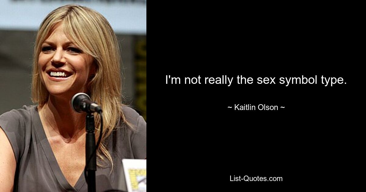 I'm not really the sex symbol type. — © Kaitlin Olson