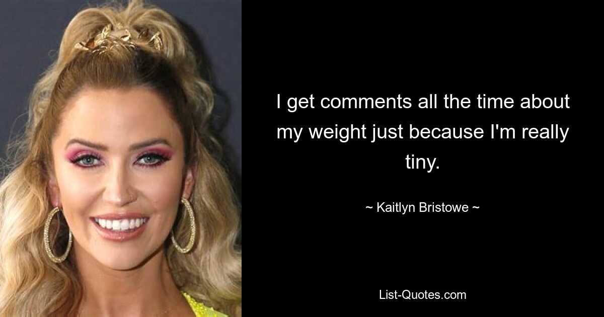 I get comments all the time about my weight just because I'm really tiny. — © Kaitlyn Bristowe