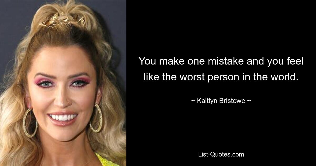 You make one mistake and you feel like the worst person in the world. — © Kaitlyn Bristowe