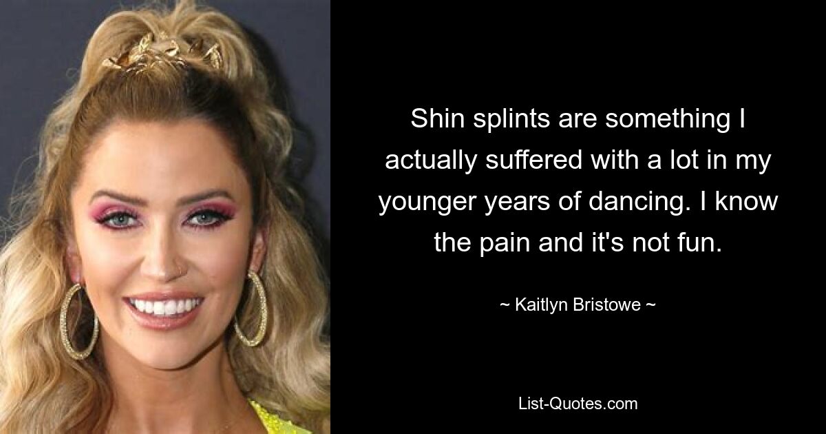 Shin splints are something I actually suffered with a lot in my younger years of dancing. I know the pain and it's not fun. — © Kaitlyn Bristowe