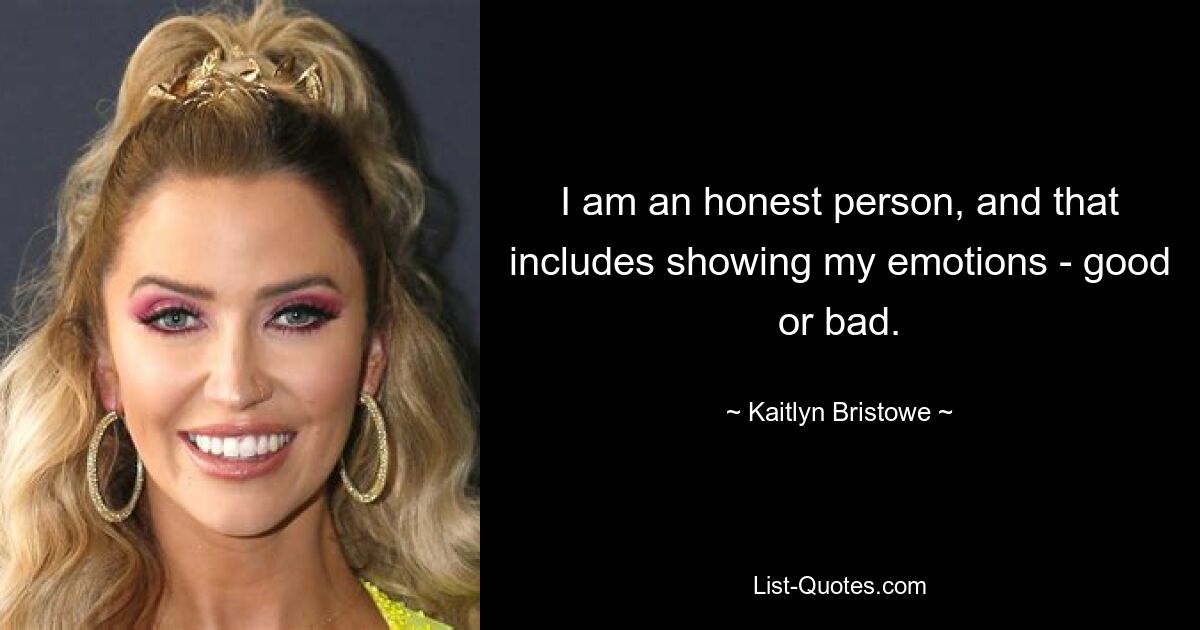 I am an honest person, and that includes showing my emotions - good or bad. — © Kaitlyn Bristowe