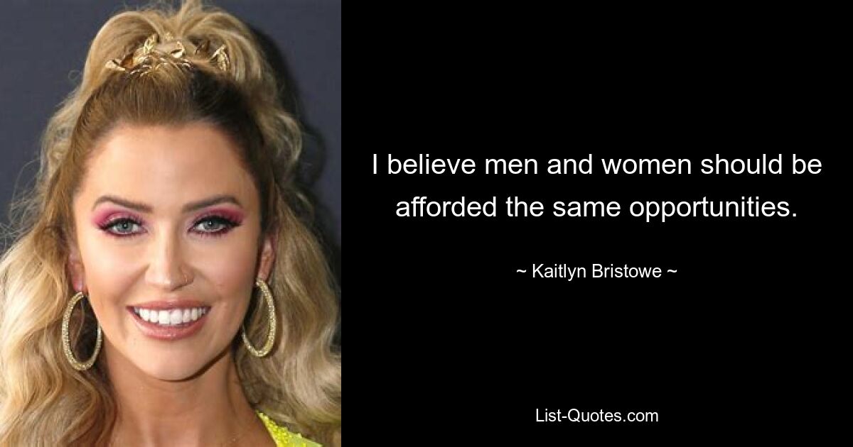 I believe men and women should be afforded the same opportunities. — © Kaitlyn Bristowe