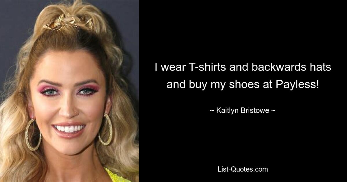 I wear T-shirts and backwards hats and buy my shoes at Payless! — © Kaitlyn Bristowe