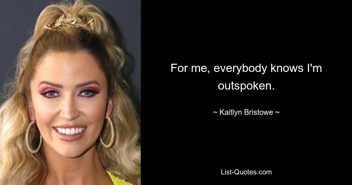 For me, everybody knows I'm outspoken. — © Kaitlyn Bristowe