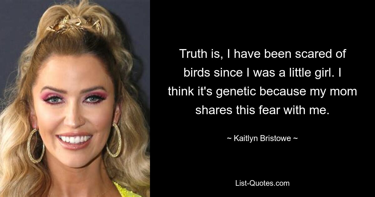 Честно говоря, я боюсь птиц с детства. Я думаю, это генетическое, потому что моя мама разделяет этот страх со мной. — © Кейтлин Бристоу