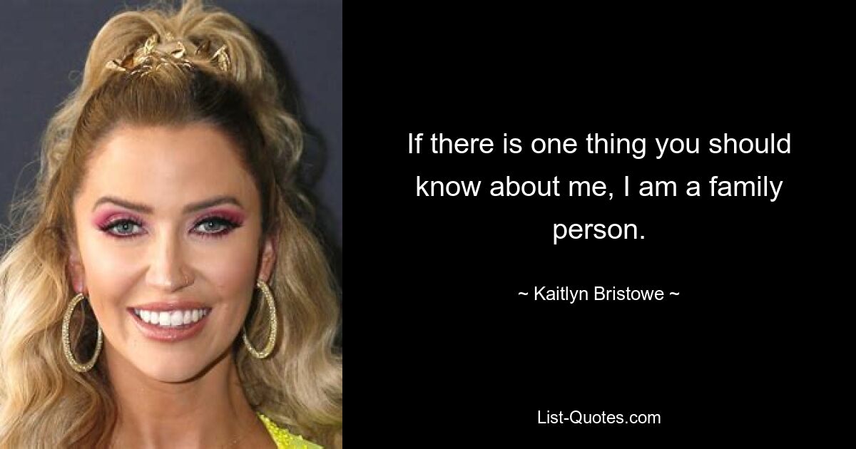 If there is one thing you should know about me, I am a family person. — © Kaitlyn Bristowe