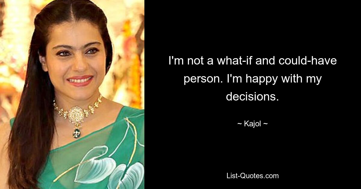 I'm not a what-if and could-have person. I'm happy with my decisions. — © Kajol