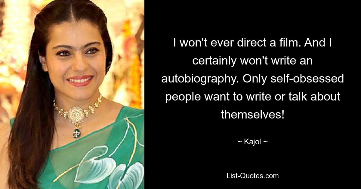 I won't ever direct a film. And I certainly won't write an autobiography. Only self-obsessed people want to write or talk about themselves! — © Kajol