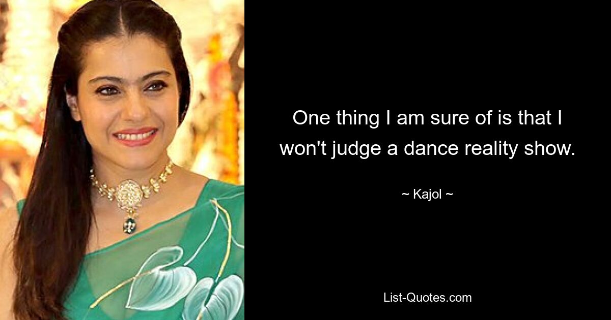 One thing I am sure of is that I won't judge a dance reality show. — © Kajol