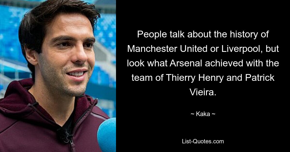 People talk about the history of Manchester United or Liverpool, but look what Arsenal achieved with the team of Thierry Henry and Patrick Vieira. — © Kaka