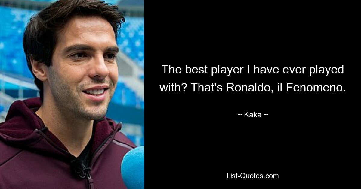 The best player I have ever played with? That's Ronaldo, il Fenomeno. — © Kaka