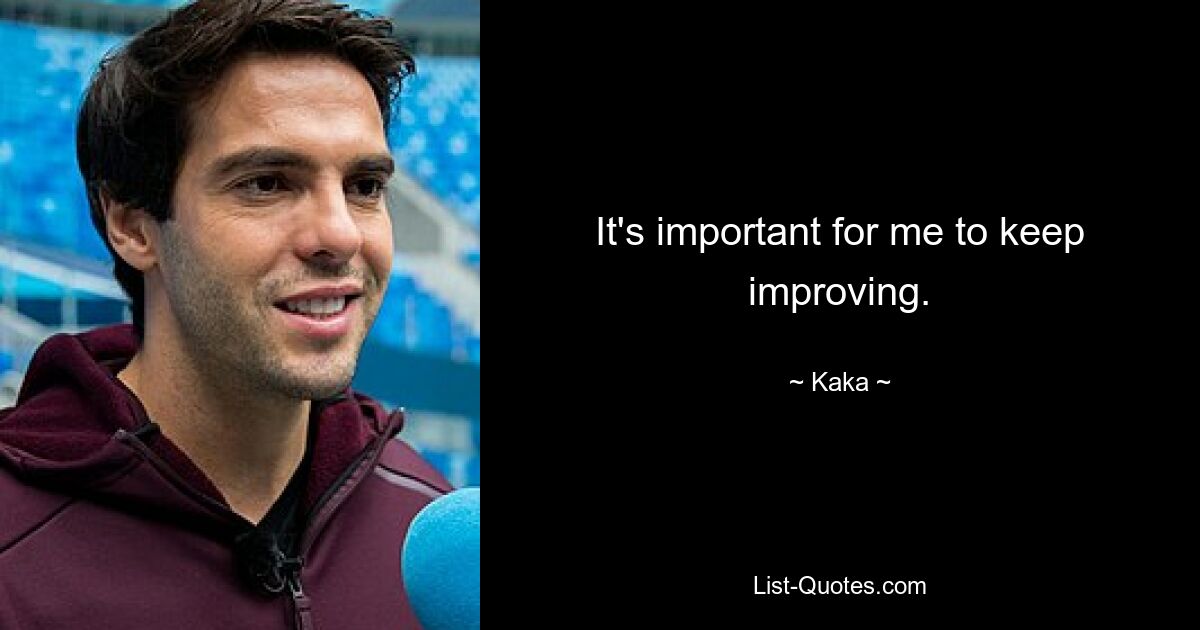 It's important for me to keep improving. — © Kaka