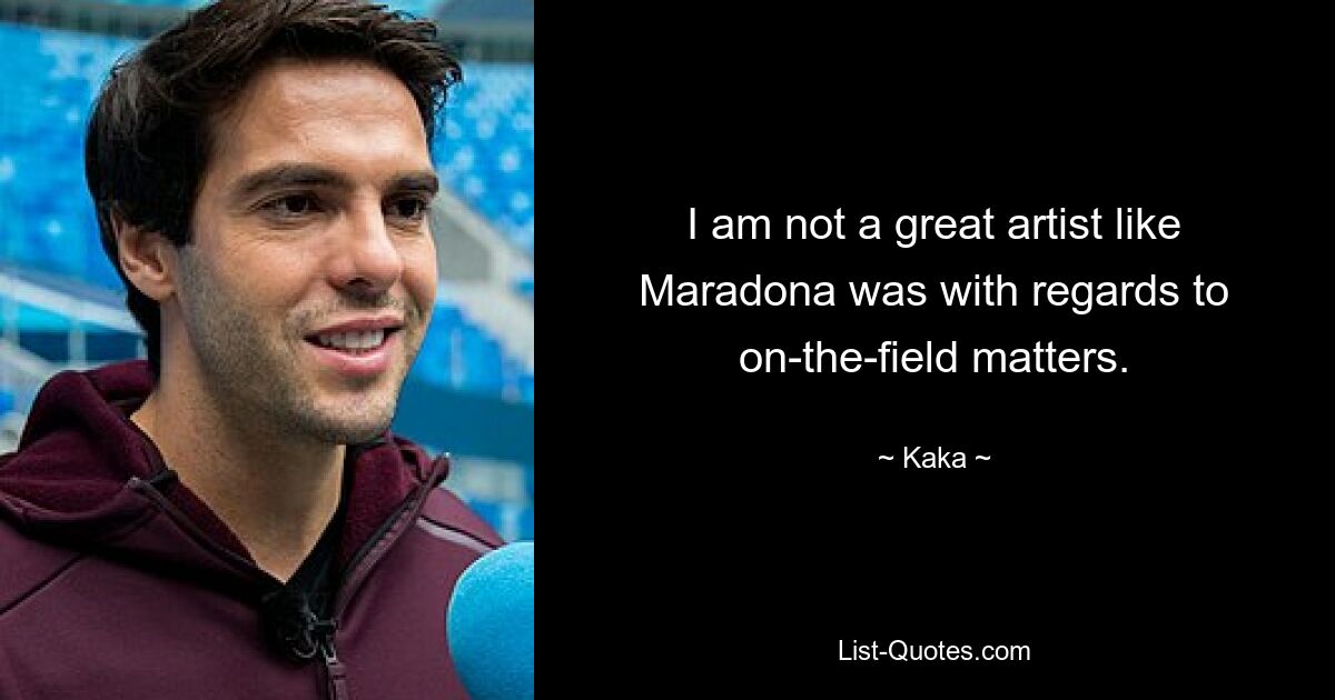 I am not a great artist like Maradona was with regards to on-the-field matters. — © Kaka