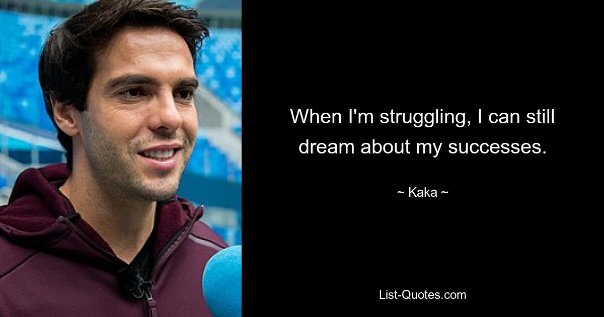 When I'm struggling, I can still dream about my successes. — © Kaka