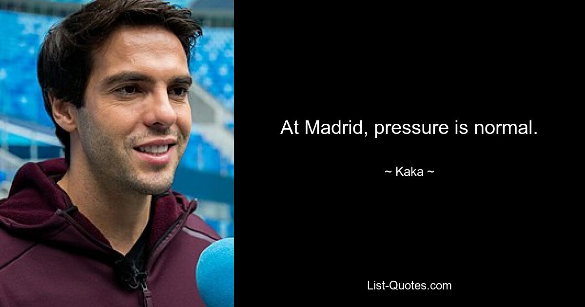 At Madrid, pressure is normal. — © Kaka