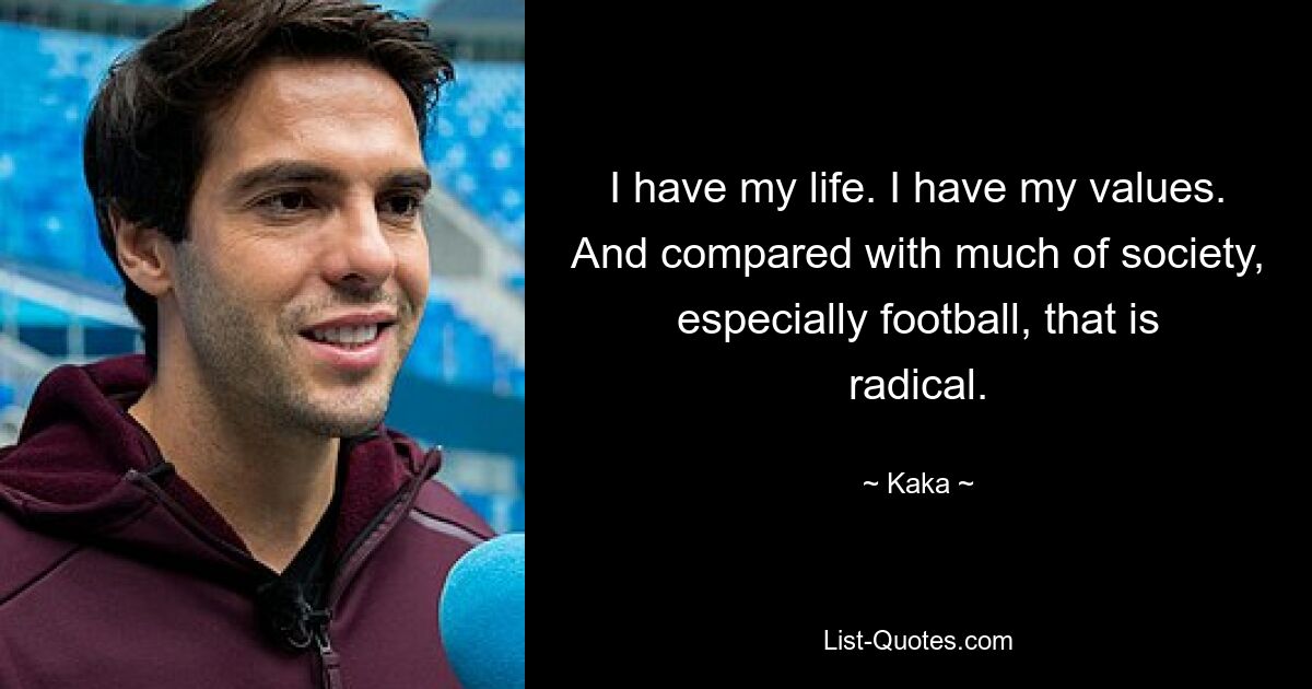 I have my life. I have my values. And compared with much of society, especially football, that is radical. — © Kaka