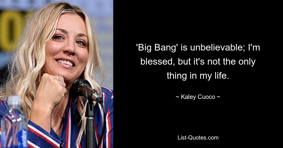 'Big Bang' is unbelievable; I'm blessed, but it's not the only thing in my life. — © Kaley Cuoco