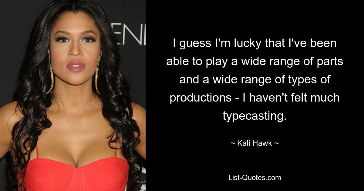 I guess I'm lucky that I've been able to play a wide range of parts and a wide range of types of productions - I haven't felt much typecasting. — © Kali Hawk