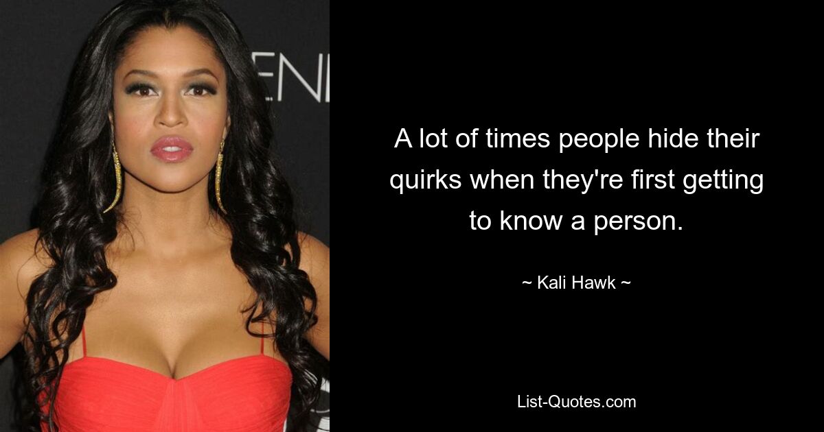 A lot of times people hide their quirks when they're first getting to know a person. — © Kali Hawk