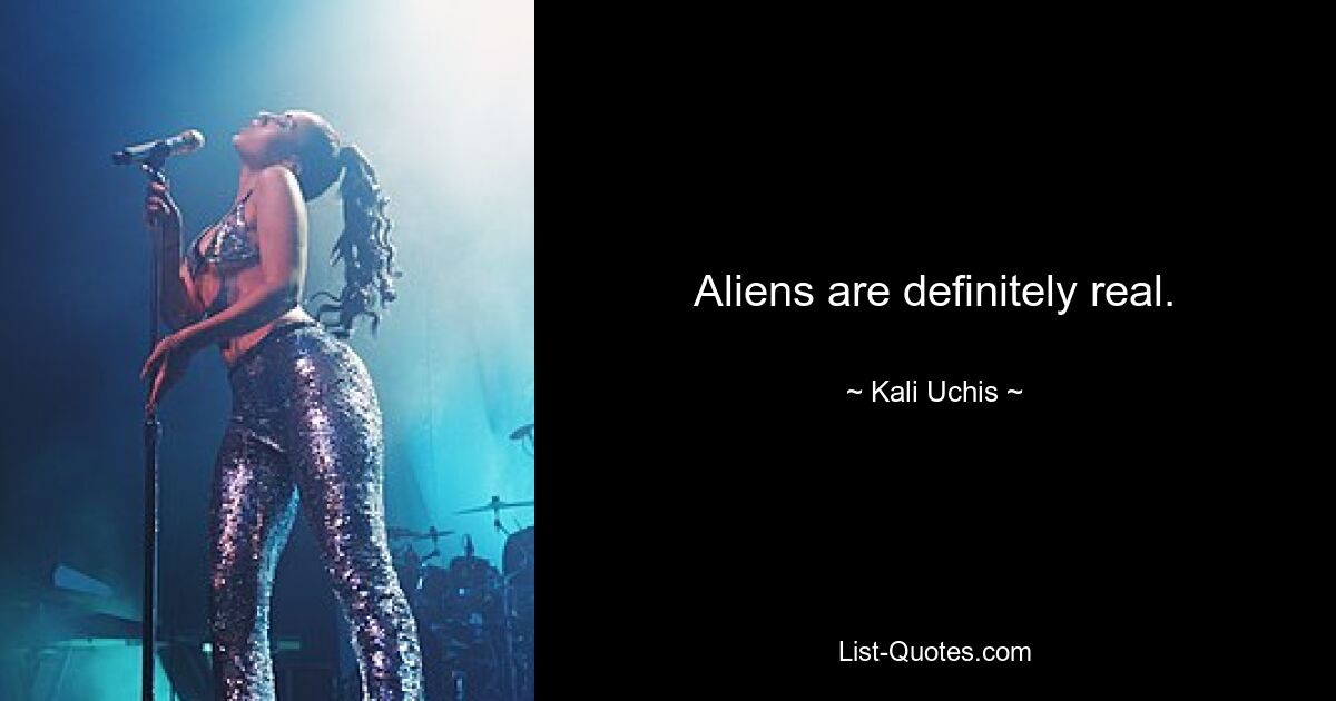 Aliens are definitely real. — © Kali Uchis