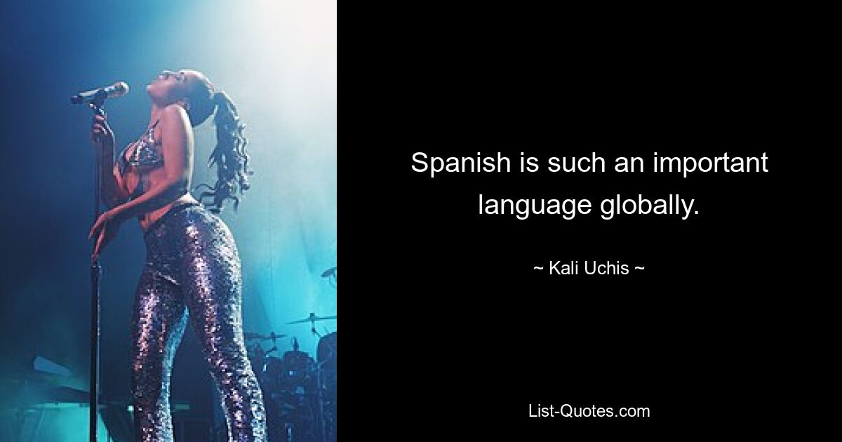 Spanish is such an important language globally. — © Kali Uchis