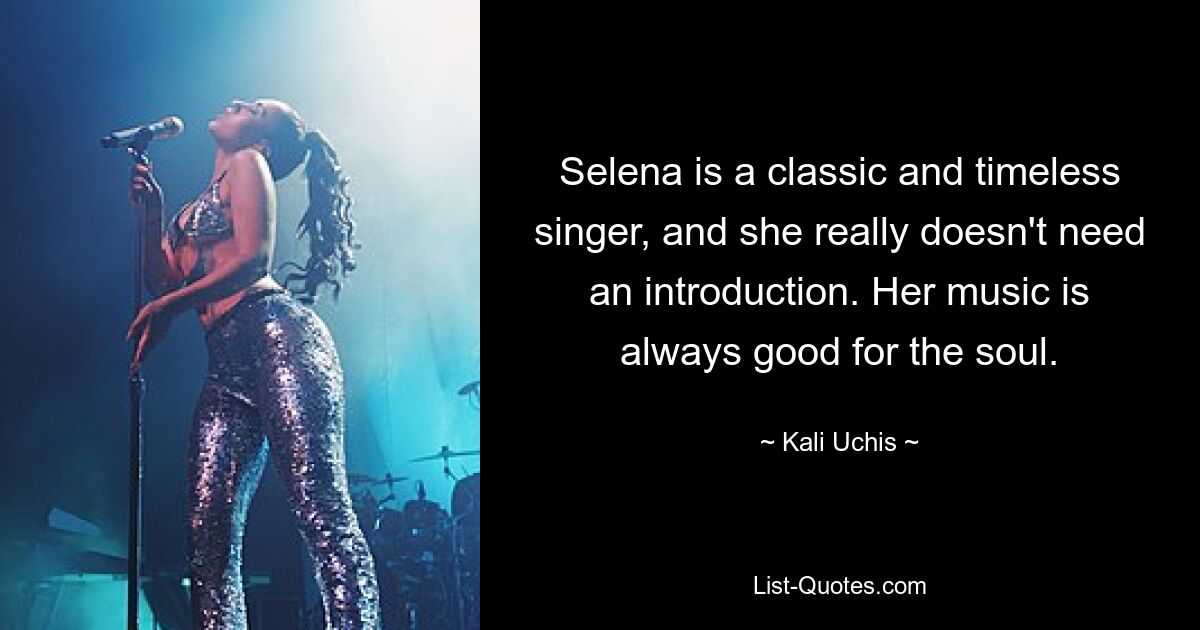 Selena is a classic and timeless singer, and she really doesn't need an introduction. Her music is always good for the soul. — © Kali Uchis