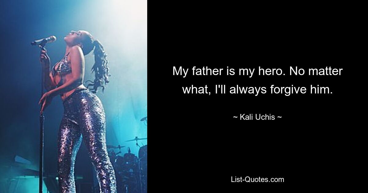 My father is my hero. No matter what, I'll always forgive him. — © Kali Uchis