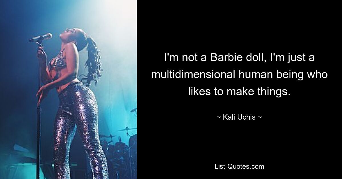 I'm not a Barbie doll, I'm just a multidimensional human being who likes to make things. — © Kali Uchis