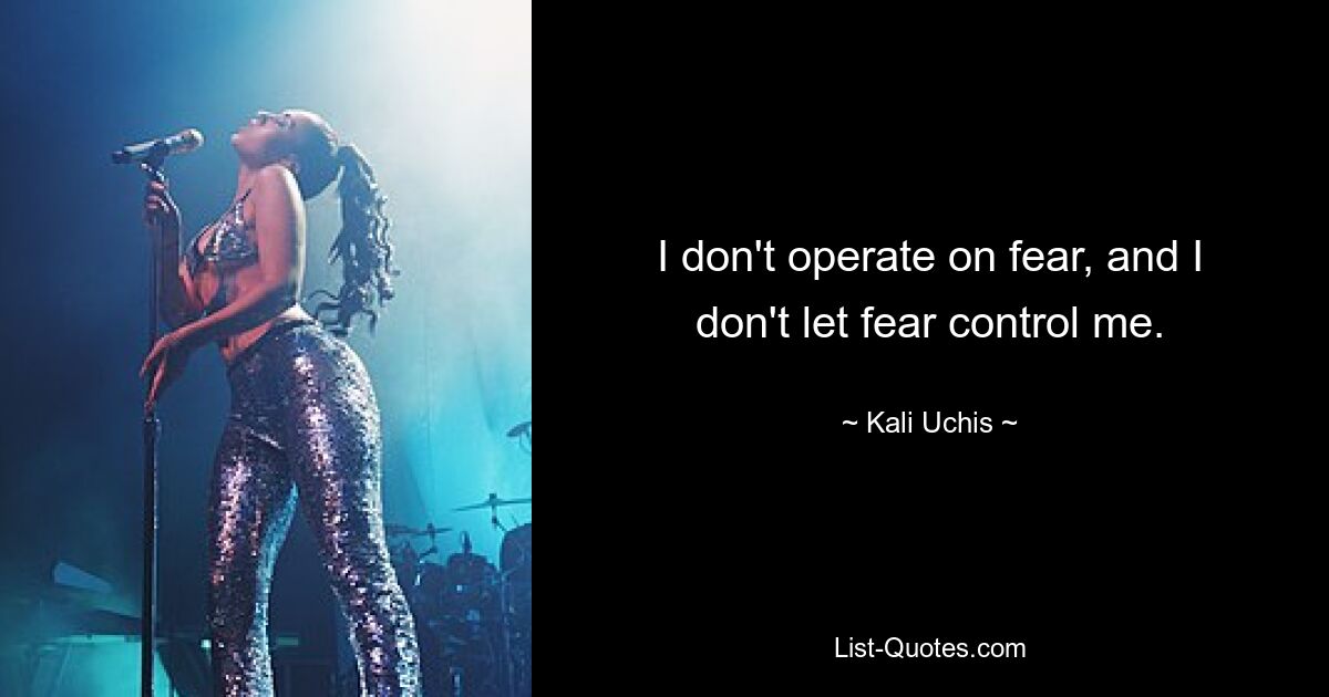 I don't operate on fear, and I don't let fear control me. — © Kali Uchis