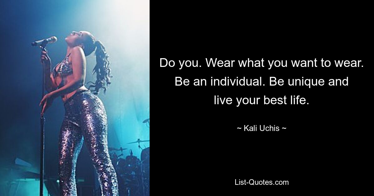 Do you. Wear what you want to wear. Be an individual. Be unique and live your best life. — © Kali Uchis