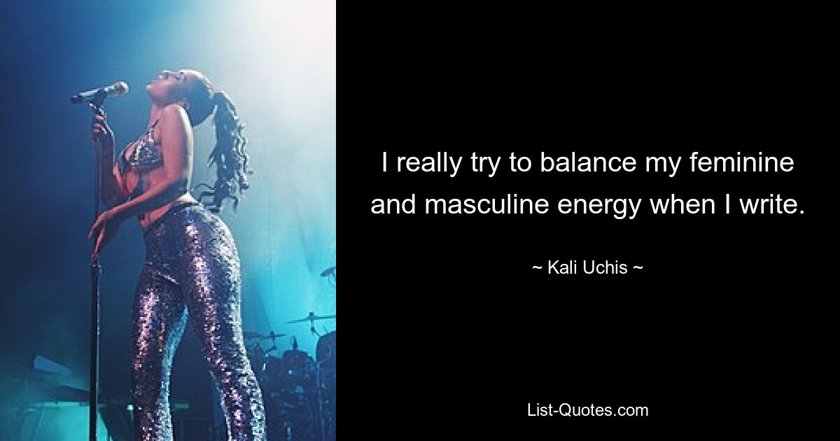 I really try to balance my feminine and masculine energy when I write. — © Kali Uchis