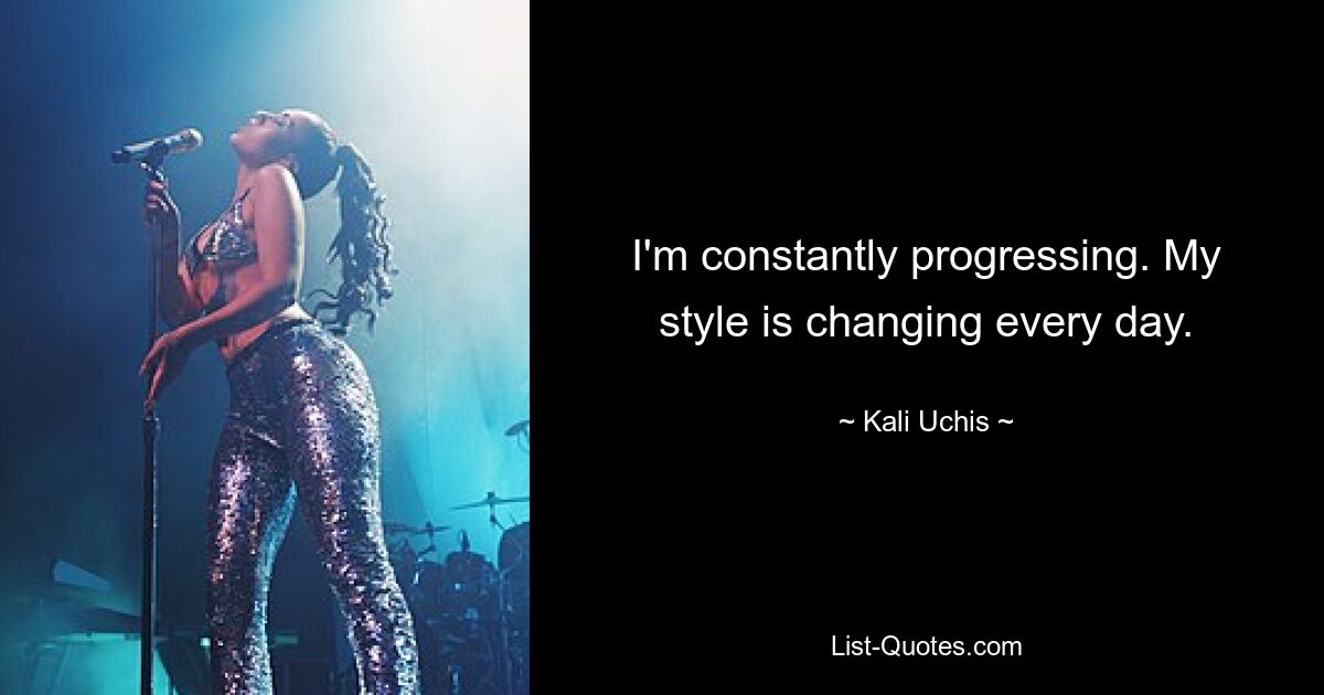 I'm constantly progressing. My style is changing every day. — © Kali Uchis