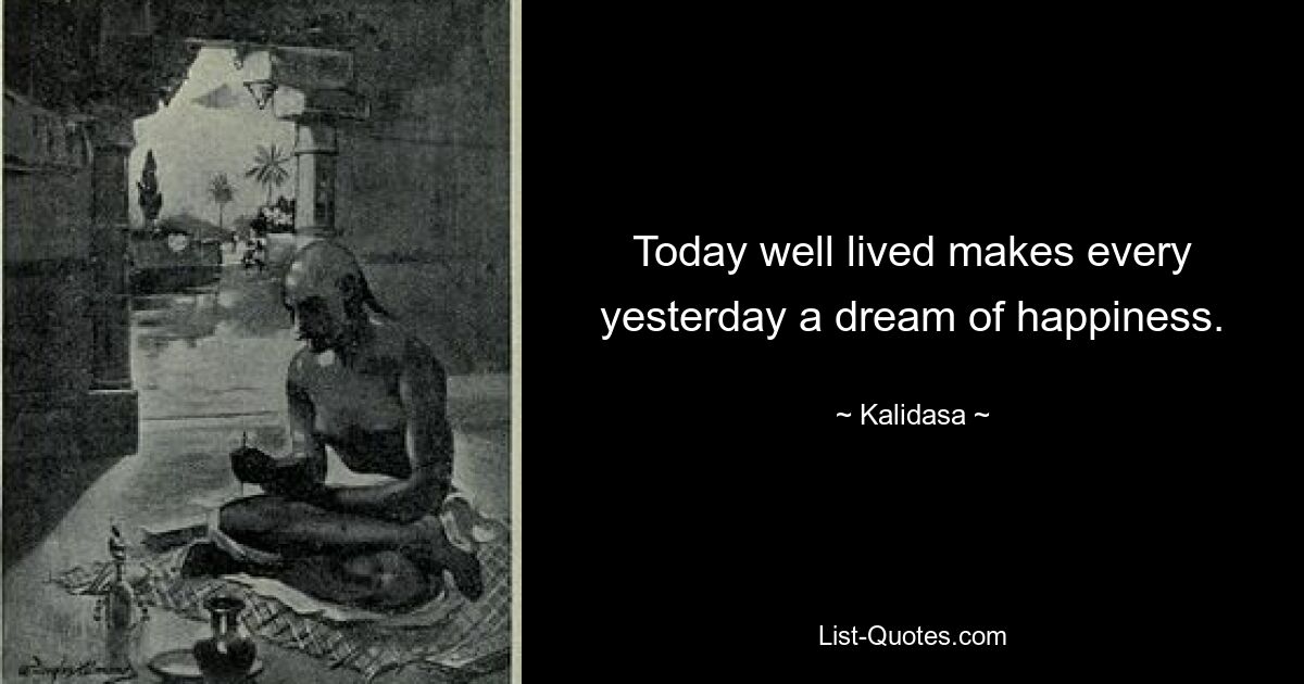 Today well lived makes every yesterday a dream of happiness. — © Kalidasa