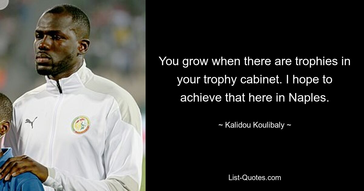 You grow when there are trophies in your trophy cabinet. I hope to achieve that here in Naples. — © Kalidou Koulibaly