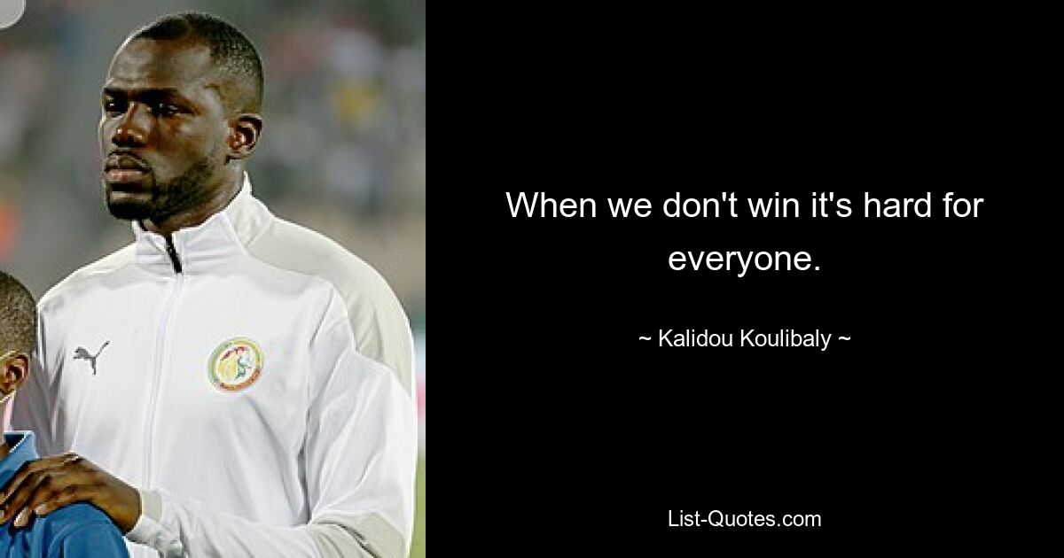 When we don't win it's hard for everyone. — © Kalidou Koulibaly