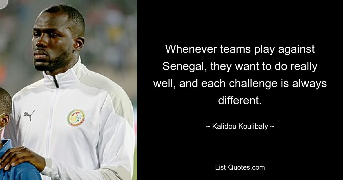 Whenever teams play against Senegal, they want to do really well, and each challenge is always different. — © Kalidou Koulibaly