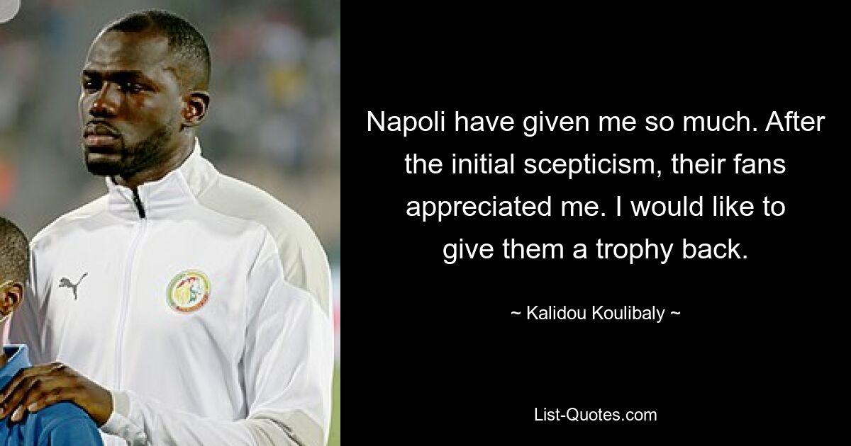 Napoli have given me so much. After the initial scepticism, their fans appreciated me. I would like to give them a trophy back. — © Kalidou Koulibaly