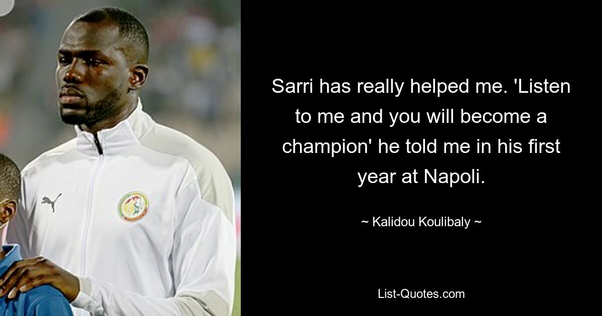 Sarri has really helped me. 'Listen to me and you will become a champion' he told me in his first year at Napoli. — © Kalidou Koulibaly