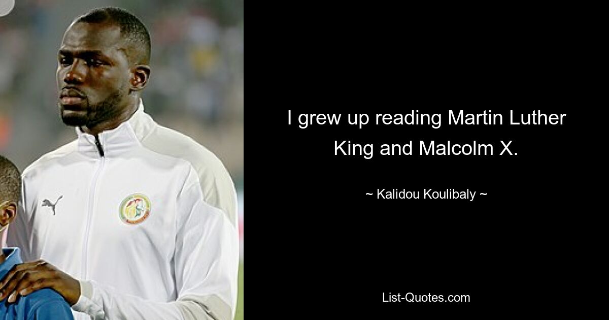 I grew up reading Martin Luther King and Malcolm X. — © Kalidou Koulibaly