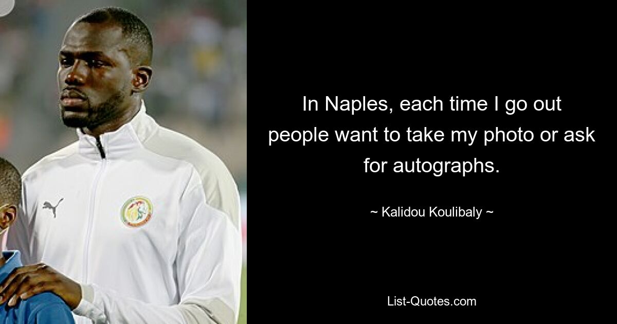 In Naples, each time I go out people want to take my photo or ask for autographs. — © Kalidou Koulibaly