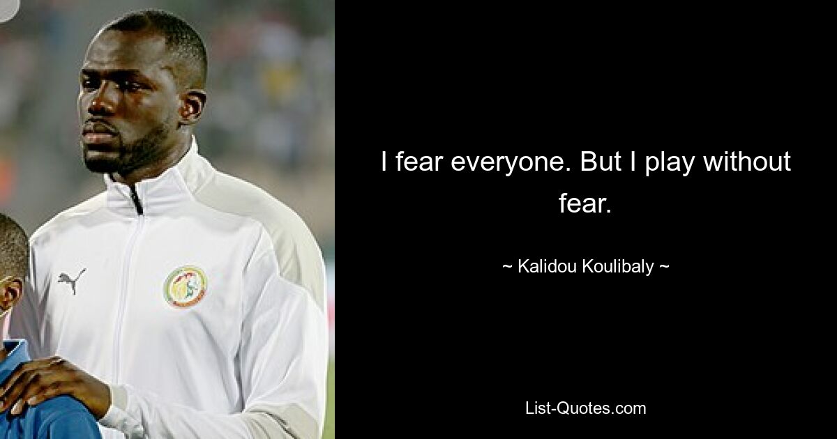 I fear everyone. But I play without fear. — © Kalidou Koulibaly