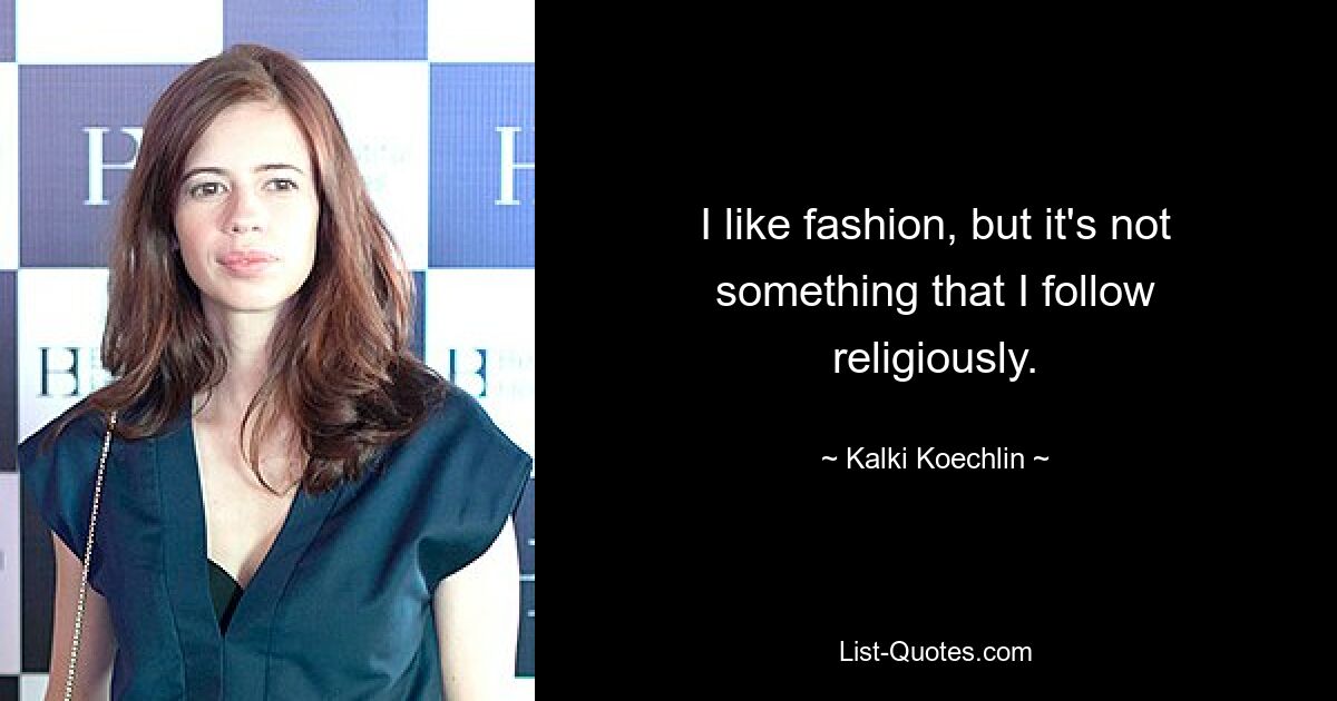 I like fashion, but it's not something that I follow religiously. — © Kalki Koechlin