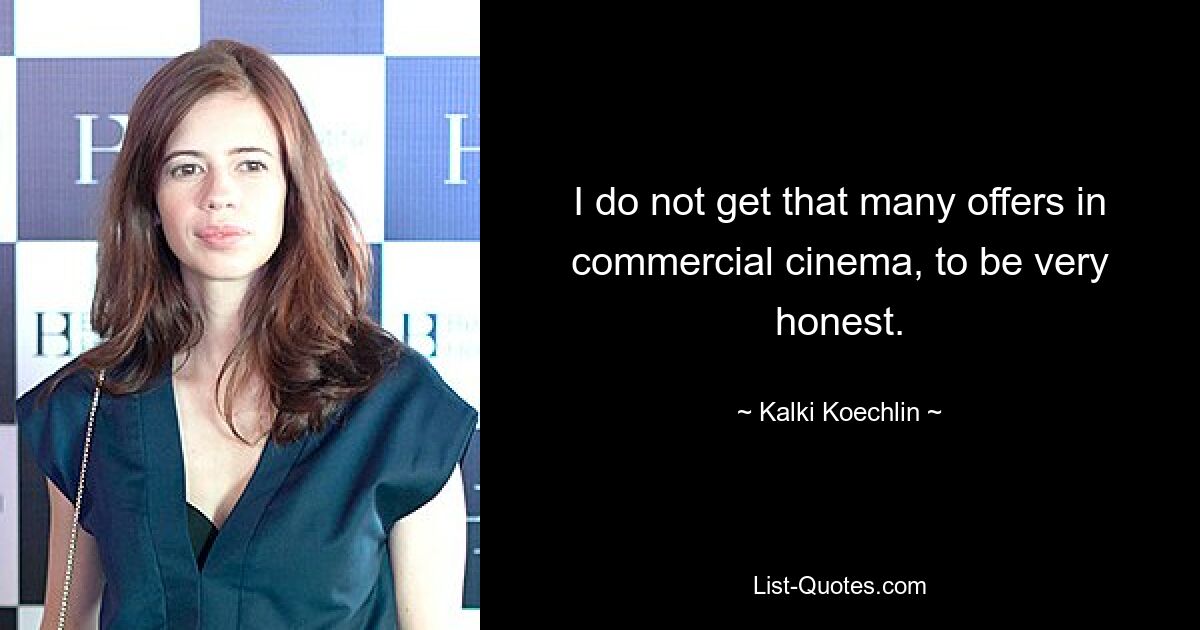 I do not get that many offers in commercial cinema, to be very honest. — © Kalki Koechlin