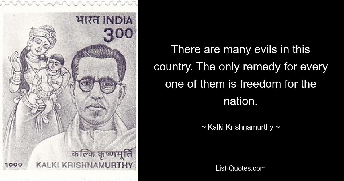 There are many evils in this country. The only remedy for every one of them is freedom for the nation. — © Kalki Krishnamurthy