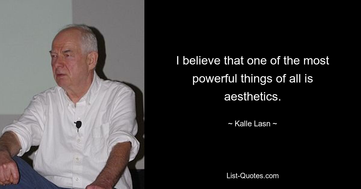 I believe that one of the most powerful things of all is aesthetics. — © Kalle Lasn