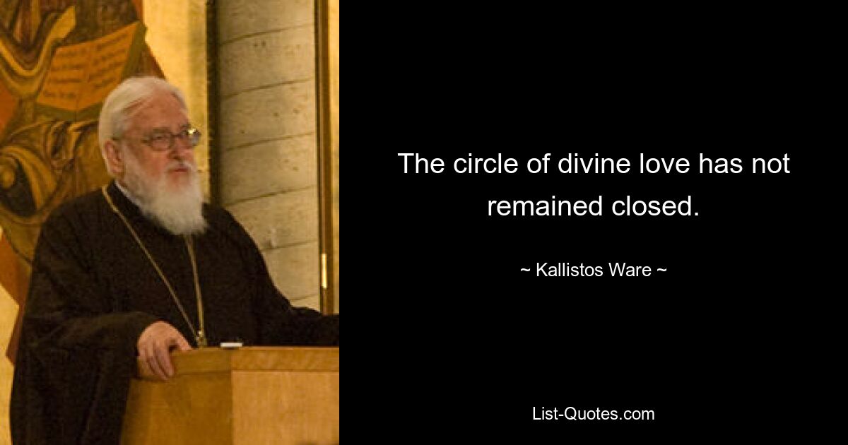 The circle of divine love has not remained closed. — © Kallistos Ware